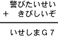 警びたいせい＋きびしいぞ＝いせしまＧ７