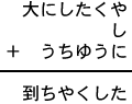 大にしたくや＋し＋うちゆうに＝到ちやくした