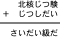 北核じつ験＋じつしだい＝さいだい級だ