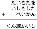 たいきたを＋いしきした＋べいかん＝くん練かいし