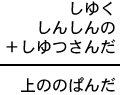 しゆく＋しんしんの＋しゆつさんだ＝上ののぱんだ