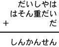 だいしやは＋はそん重だい＋だ＝しんかんせん