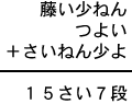 藤い少ねん＋つよい＋さいねん少よ＝１５さい７段