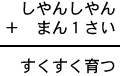 しやんしやん＋まん１さい＝すくすく育つ