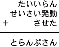 たいいらん＋せいさい発動＋させた＝とらんぷさん