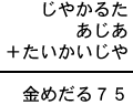 じやかるた＋あじあ＋たいかいじや＝金めだる７５