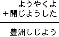 ようやくよ+開じようした=豊洲しじよう