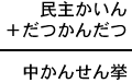 民主かいん+だつかんだつ=中かんせん挙