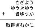 きぎよう＋ゆうきゆう＋きゆうか＝取得ぎむかに