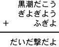 黒潮だこう＋ぎよぎよう＋ふぎよ＝だいだ撃だよ