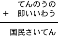 てんのうの＋即いいわう＝国民さいてん