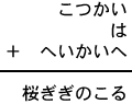 こつかい＋は＋へいかいへ＝桜ぎぎのこる