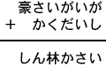 豪さいがいが＋かくだいし＝しん林かさい