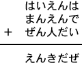 はいえんは＋まんえんで＋ぜん人だい＝えんきだぜ