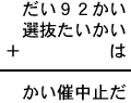 だい92かい+選抜たいかい+は=かい催中止だ