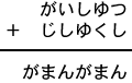がいしゆつ+じしゆくし=がまんがまん