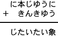 に本じゆうに＋きんきゆう＝じたいたい象