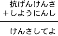 抗げんけんさ＋しようにんし＝けんさしてよ