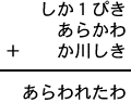 しか１ぴき＋あらかわ＋か川しき＝あらわれたわ