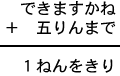 できますかね+五りんまで=1ねんをきり