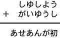 しゆしよう＋がいゆうし＝あせあんが初