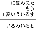 にほんにも＋もう＋変いういるす＝いるわいるわ