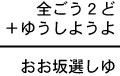 全ごう2ど+ゆうしようよ=おお坂選しゆ