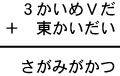 ３かいめＶだ＋東かいだい＝さがみがかつ