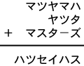 マツヤマハ+ヤツタ+マスタ-ズ=ハツセイハス