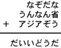 なぞだな+うんなん省+アジアぞう=だいいどうだ