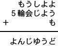 もうしよよ+5輪会じよう+も=よんじゆうど