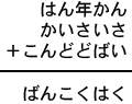 はん年かん＋かいさいさ＋こんどどばい＝ばんこくはく