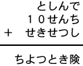 としんで＋１０せんち＋せきせつし＝ちよつとき険