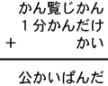 かん覧じかん＋１分かんだけ＋かい＝公かいぱんだ