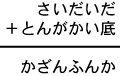 さいだいだ＋とんがかい底＝かざんふんか