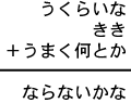 うくらいな＋きき＋うまく何とか＝ならないかな