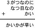 ３がつなのに＋なつ日なの＋かい＝かいかが早い