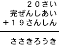 ２０さい＋完ぜんしあい＋１９さんしん＝ささきろうき