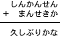 しんかんせん＋まんせきか＝久しぶりかな