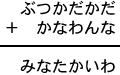 ぶつかだかだ＋かなわんな＝みなたかいわ