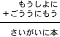 もうしよに＋ごううにもう＝さいがいに本