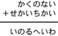 かくのない＋せかいちかい＝いのるへいわ