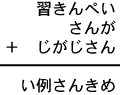 習きんぺい＋さんが＋じがじさん＝い例さんきめ