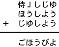 侍Ｊしじゆ＋ほうしよう＋じゆしよう＝ごほうびよ