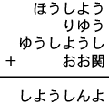 ほうしよう＋りゆう＋ゆうしようし＋おお関＝しようしんよ