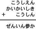 こうしえん＋かいかいしき＋こうしん＝ぜんいん参か