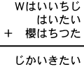 Ｗはいいちじ＋はいたい＋櫻はちつた＝じかいきたい