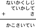 ないかくしじ＋ていかして＋さ＝かこさいてい