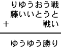 りゆうおう戦＋藤いいとうと＋戦い＝ゆうゆう勝り