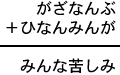 がざなんぶ＋ひなんみんが＝みんな苦しみ